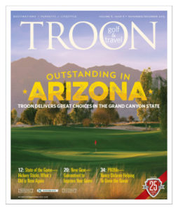 November/December 2015 Issue Cover Story Outstanding in Arizona—Every golfer knows that the Grand Canyon State is packed with very good golf courses, especially in the Phoenix/Scottsdale and Tucson areas, offering a unique combination of fun, challenge, great conditions, and enough charm that you want to play them again immediately. Troon's Arizona collection provides a stellar lineup of layouts that fit that description to a tee. State of the Game: What's Old is New Again—Our intrepid columnist Malcolm Campbell recounts a recent round that he says produced "one of the most enjoyable days on a golf course" that he could remember. What made it so special? His pulled his old hickory sticks out of the closet. Privé Spotlight: Prescott's Peaceful Place—Talking Rock, a golf and real estate community in Prescott, Arizona, offers residents the chance to enjoy a historic ranching landscape while enjoying all the amenities of modern living, including a very highly regarded Jay Morrish-designed golf course. Profile: Changing The Face of Golf—Nancy Dickens no ordinary individual. As club manager at The Westin Kierland Golf Club, she is highly respected. But the innovative programs she oversees at the resort are changing the industry and, more importantly, bringing fun back to the game.